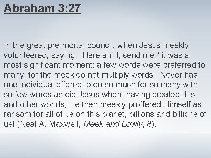 Abraham 3: 27 In the great pre-mortal council, when Jesus meekly volunteered, saying, “Here