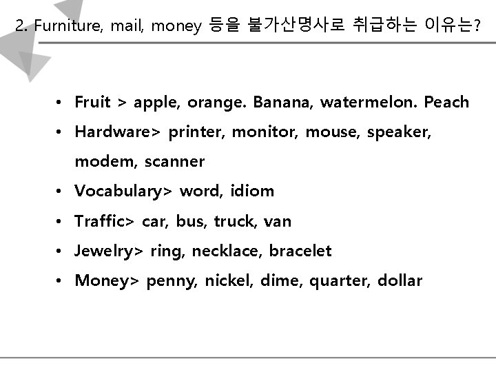 2. Furniture, mail, money 등을 불가산명사로 취급하는 이유는? • Fruit > apple, orange. Banana,