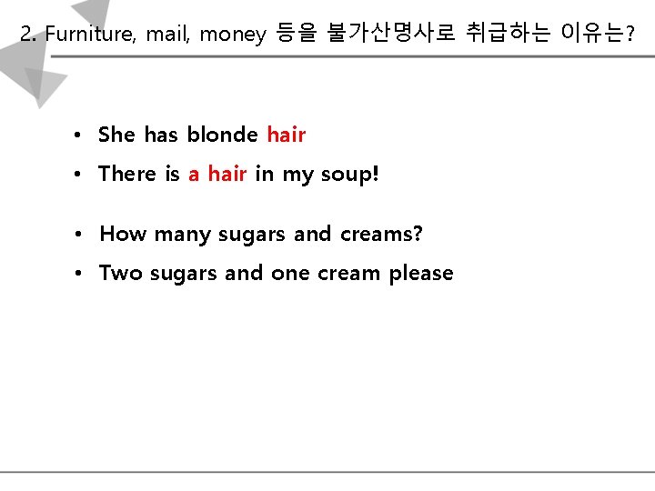 2. Furniture, mail, money 등을 불가산명사로 취급하는 이유는? • She has blonde hair •