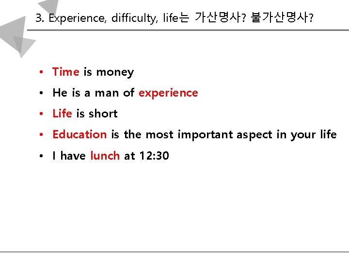 3. Experience, difficulty, life는 가산명사? 불가산명사? • Time is money • He is a