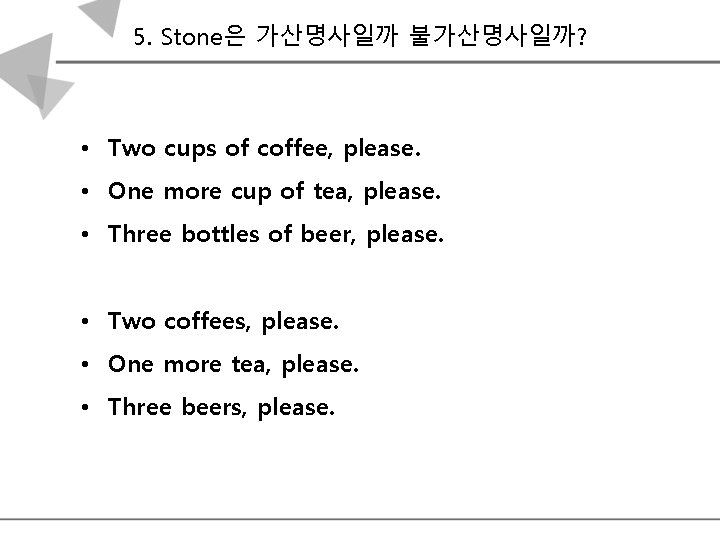 5. Stone은 가산명사일까 불가산명사일까? • Two cups of coffee, please. • One more cup