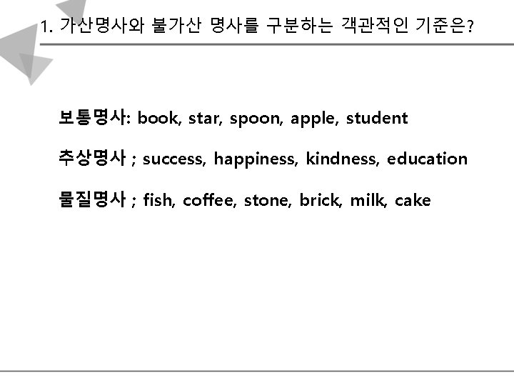 1. 가산명사와 불가산 명사를 구분하는 객관적인 기준은? 보통명사: book, star, spoon, apple, student 추상명사