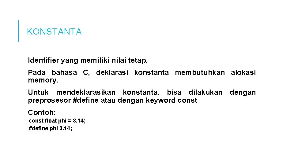 KONSTANTA Identifier yang memiliki nilai tetap. Pada bahasa C, deklarasi konstanta membutuhkan alokasi memory. KONSTANTA Identifier yang memiliki nilai tetap. Pada bahasa C, deklarasi konstanta membutuhkan alokasi memory.