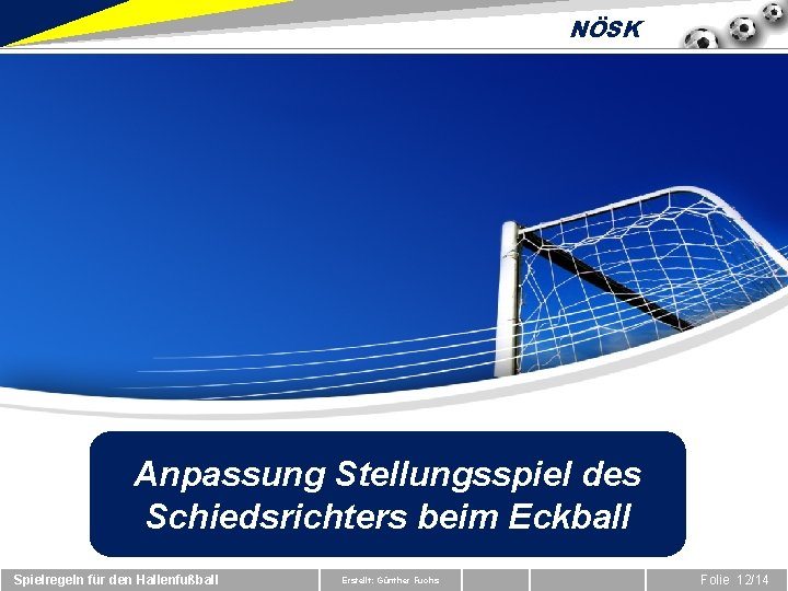 NÖSK Anpassung Stellungsspiel des Schiedsrichters beim Eckball Spielregeln für den Hallenfußball Erstellt: Günther Fuchs