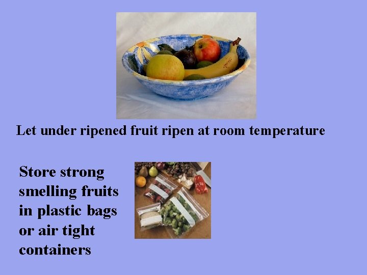 Let under ripened fruit ripen at room temperature Store strong smelling fruits in plastic