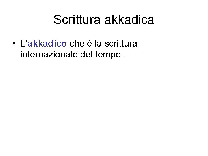 Scrittura akkadica • L’akkadico che è la scrittura internazionale del tempo. 