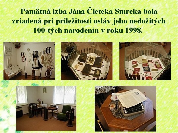 Pamätná izba Jána Čieteka Smreka bola zriadená pri príležitosti osláv jeho nedožitých 100 -tých