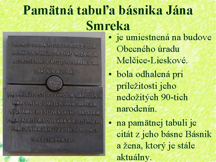 Pamätná tabuľa básnika Jána Smreka • je umiestnená na budove Obecného úradu Melčice-Lieskové. •