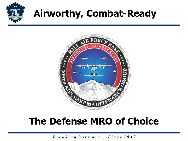 Airworthy, Combat-Ready The Defense MRO of Choice Breaking Barriers … Since 1947 
