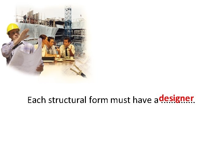 Each structural form must have a designer. . . 