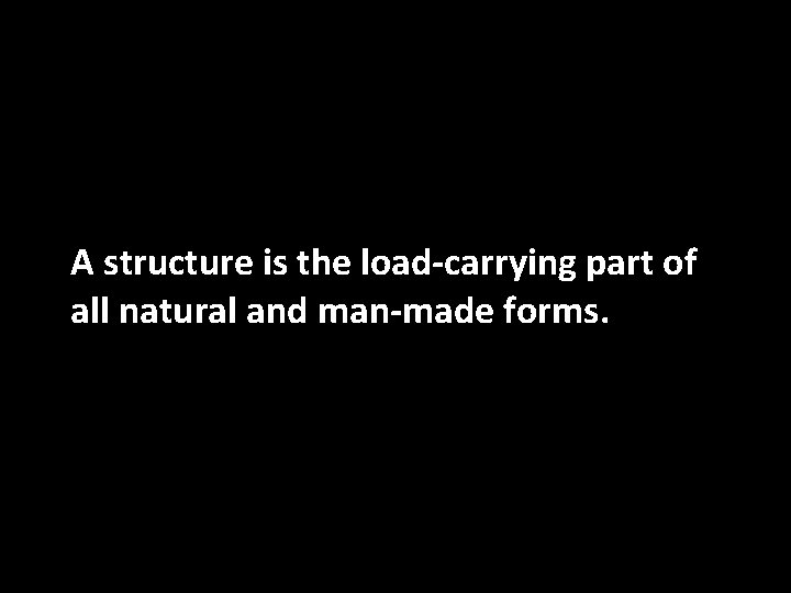 A structure is the load-carrying part of all natural and man-made forms. 