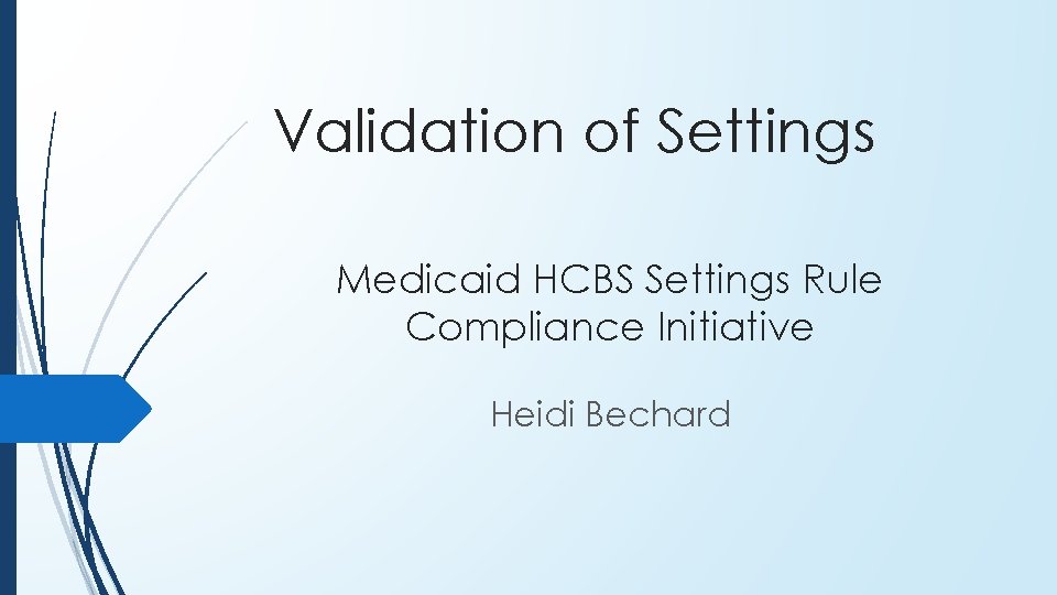 Validation of Settings Medicaid HCBS Settings Rule Compliance Initiative Heidi Bechard Validation of Settings Medicaid HCBS Settings Rule Compliance Initiative Heidi Bechard