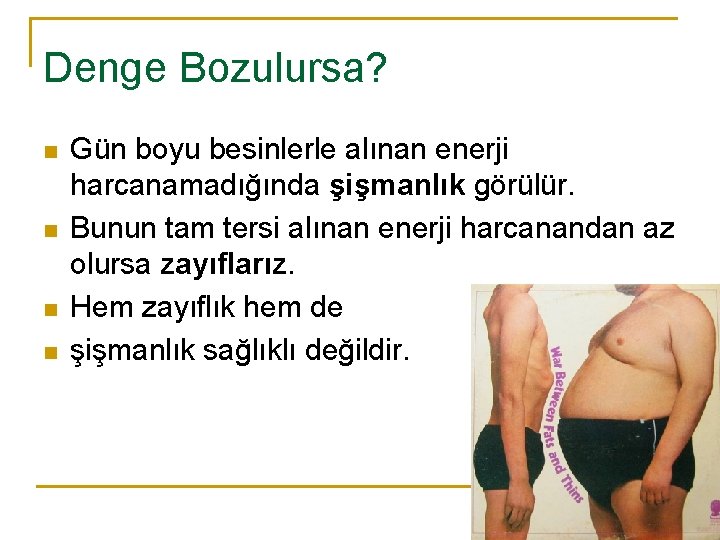 Denge Bozulursa? n n Gün boyu besinlerle alınan enerji harcanamadığında şişmanlık görülür. Bunun tam