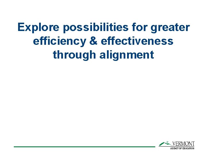 Explore possibilities for greater efficiency & effectiveness through alignment 