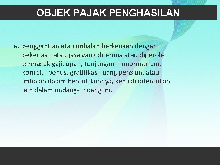 OBJEK PAJAK PENGHASILAN a. penggantian atau imbalan berkenaan dengan pekerjaan atau jasa yang diterima