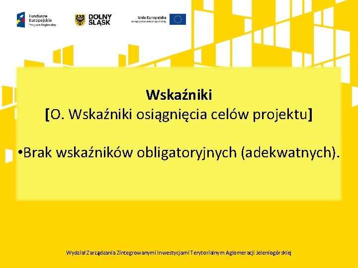 Wskaźniki [O. Wskaźniki osiągnięcia celów projektu] • Brak wskaźników obligatoryjnych (adekwatnych). Wydział Zarządzania Zintegrowanymi