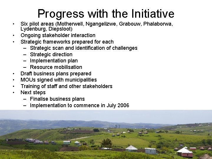 Progress with the Initiative • • Six pilot areas (Motherwell, Ngangelizwe, Grabouw, Phalaborwa, Lydenburg,