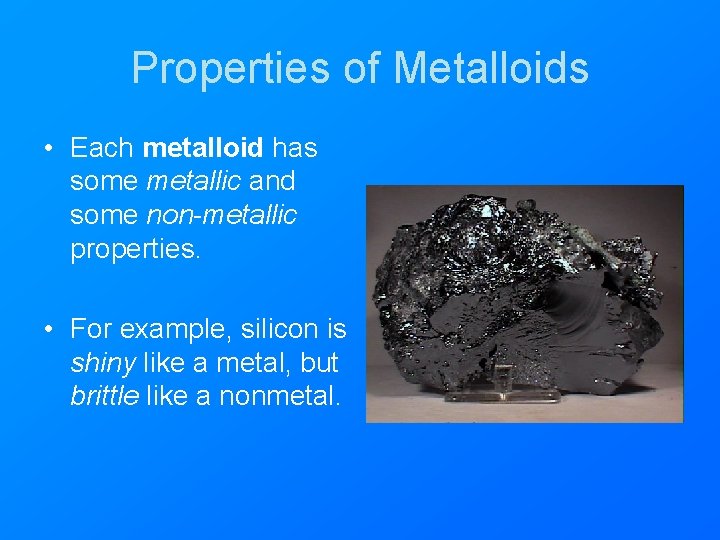 Properties of Metalloids • Each metalloid has some metallic and some non-metallic properties. •