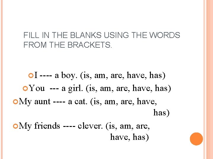 FILL IN THE BLANKS USING THE WORDS FROM THE BRACKETS. I ---- a boy.