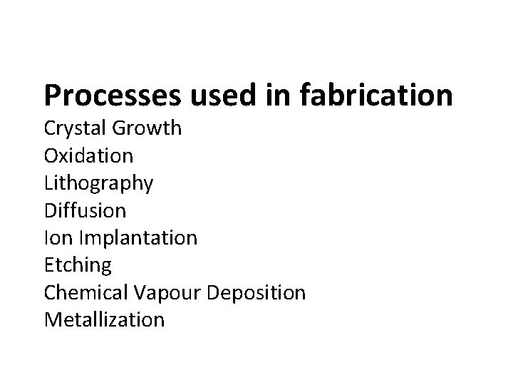 Processes used in fabrication Crystal Growth Oxidation Lithography Diffusion Implantation Etching Chemical Vapour Deposition