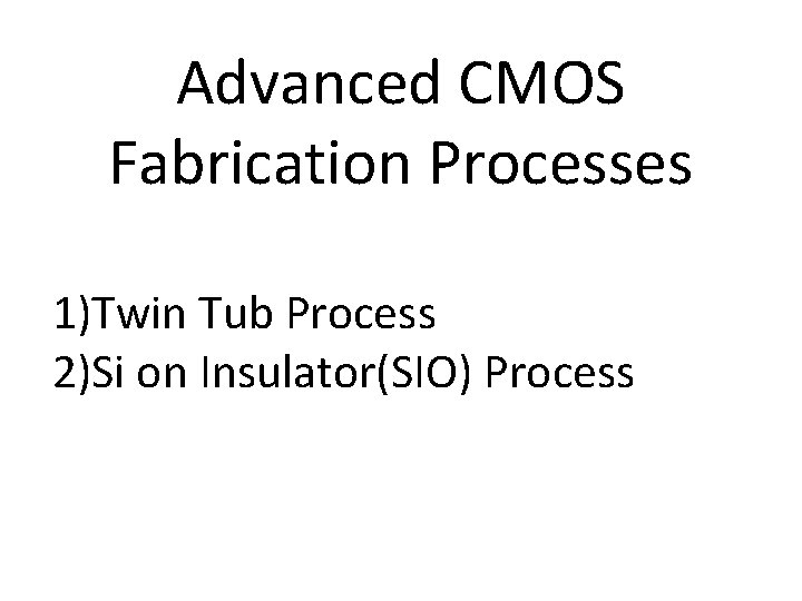 Advanced CMOS Fabrication Processes 1)Twin Tub Process 2)Si on Insulator(SIO) Process 