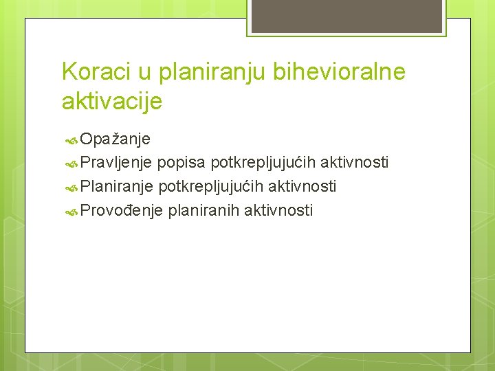 Koraci u planiranju bihevioralne aktivacije Opažanje Pravljenje popisa potkrepljujućih aktivnosti Planiranje potkrepljujućih aktivnosti Provođenje