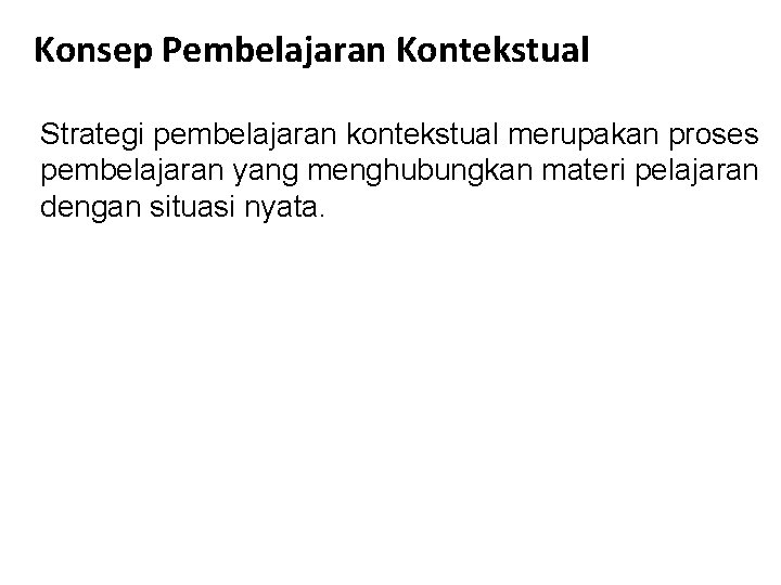 Konsep Pembelajaran Kontekstual Strategi pembelajaran kontekstual merupakan proses pembelajaran yang menghubungkan materi pelajaran dengan