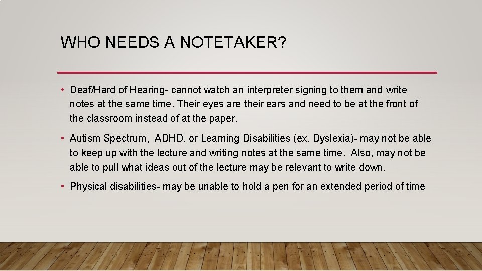 WHO NEEDS A NOTETAKER? • Deaf/Hard of Hearing- cannot watch an interpreter signing to