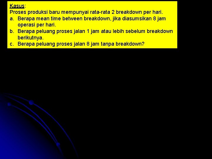 Kasus: Proses produksi baru mempunyai rata 2 breakdown per hari. a. Berapa mean time