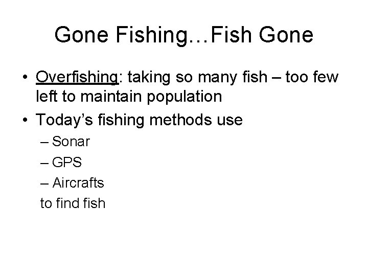 Gone Fishing…Fish Gone • Overfishing: taking so many fish – too few left to