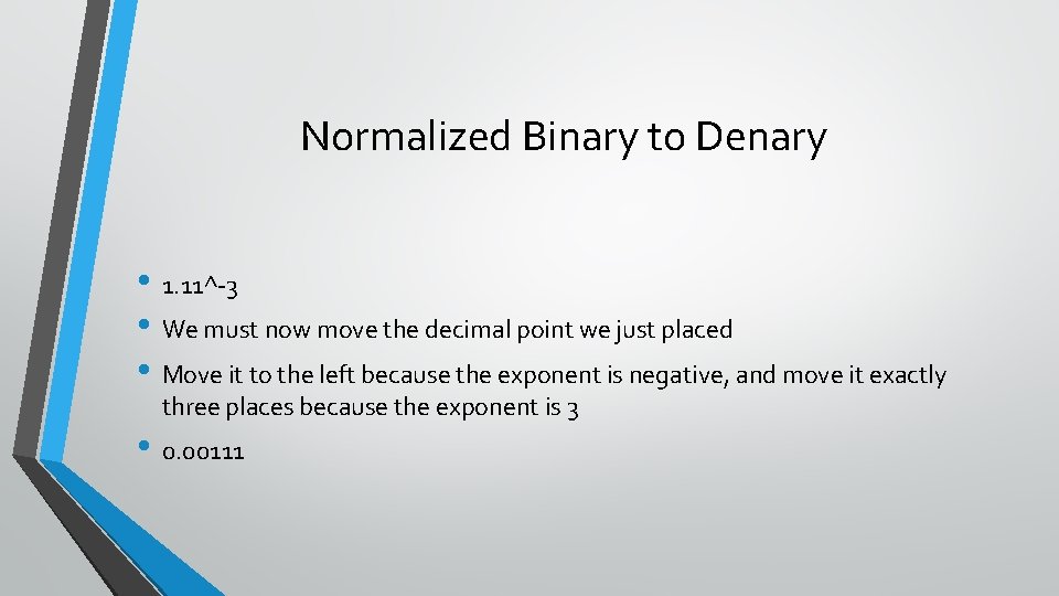 Normalized Binary to Denary • 1. 11^-3 • We must now move the decimal
