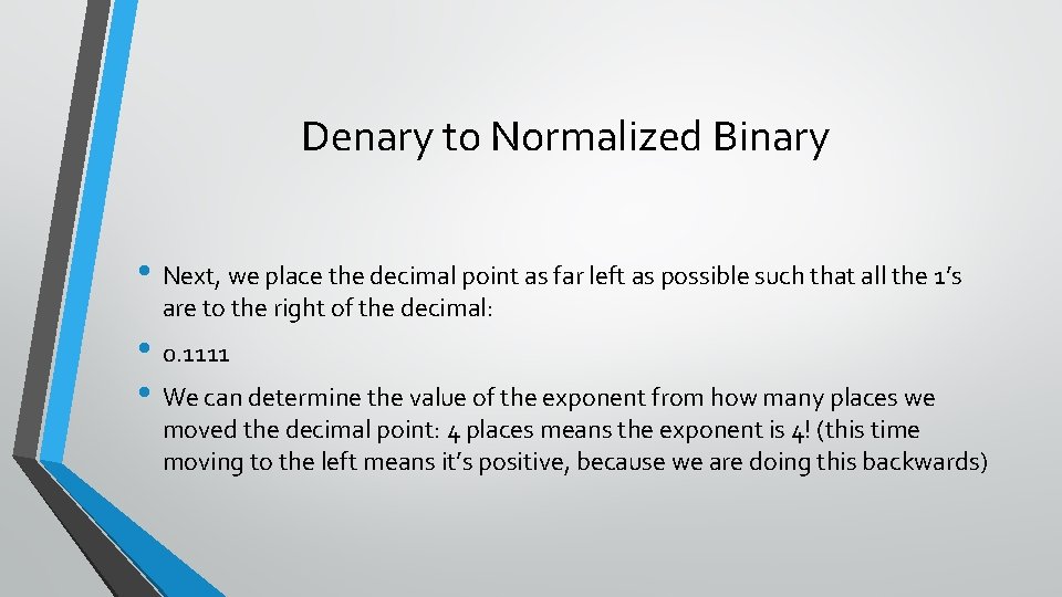 Denary to Normalized Binary • Next, we place the decimal point as far left