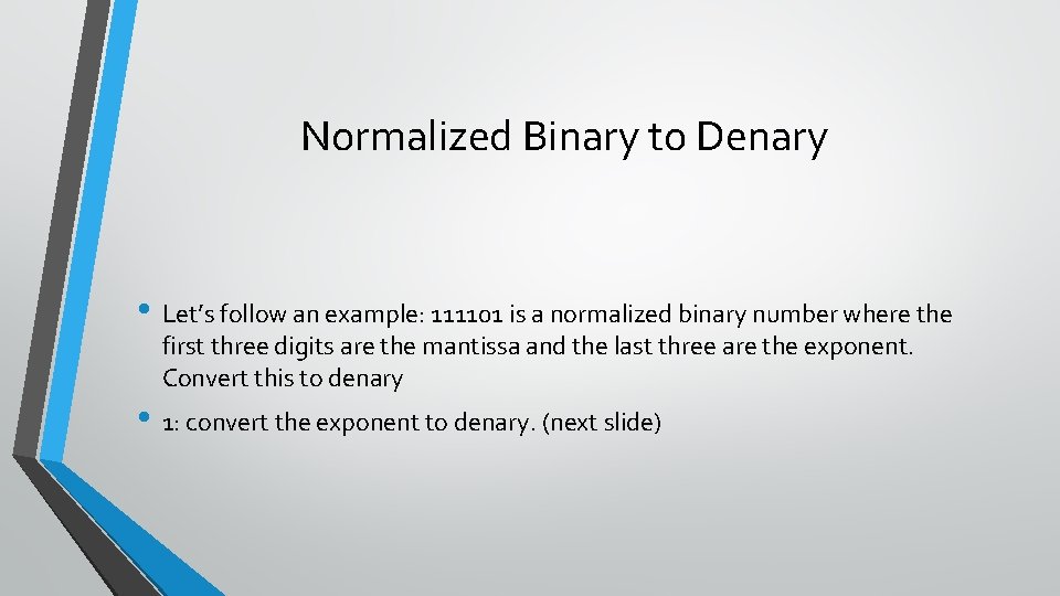 Normalized Binary to Denary • Let’s follow an example: 111101 is a normalized binary