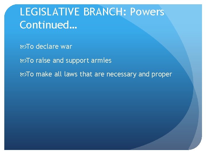 LEGISLATIVE BRANCH: Powers Continued… To declare war To raise and support armies To make