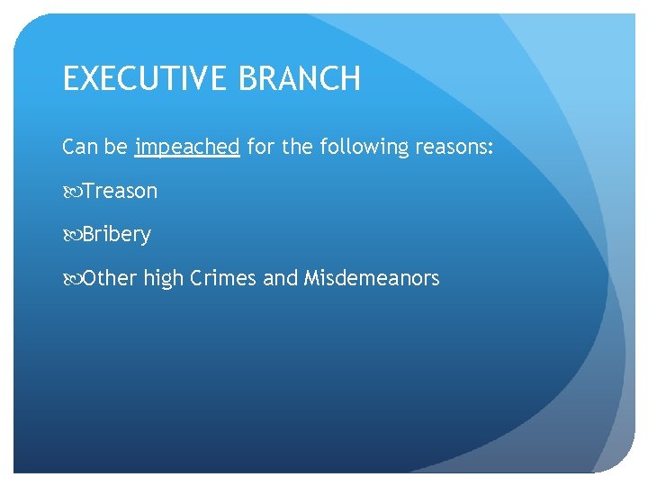 EXECUTIVE BRANCH Can be impeached for the following reasons: Treason Bribery Other high Crimes