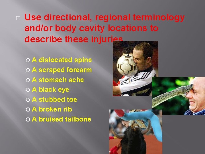  Use directional, regional terminology and/or body cavity locations to describe these injuries. A