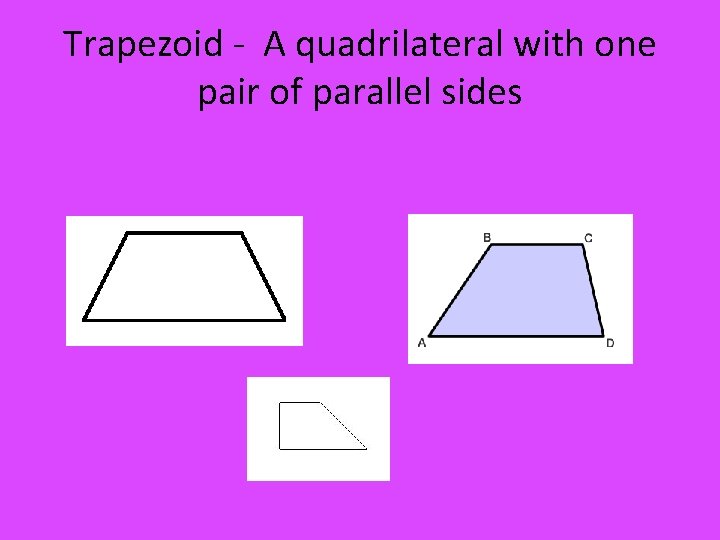 Trapezoid - A quadrilateral with one pair of parallel sides 