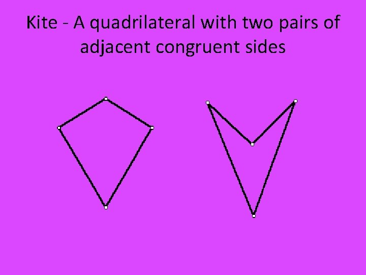 Kite - A quadrilateral with two pairs of adjacent congruent sides 