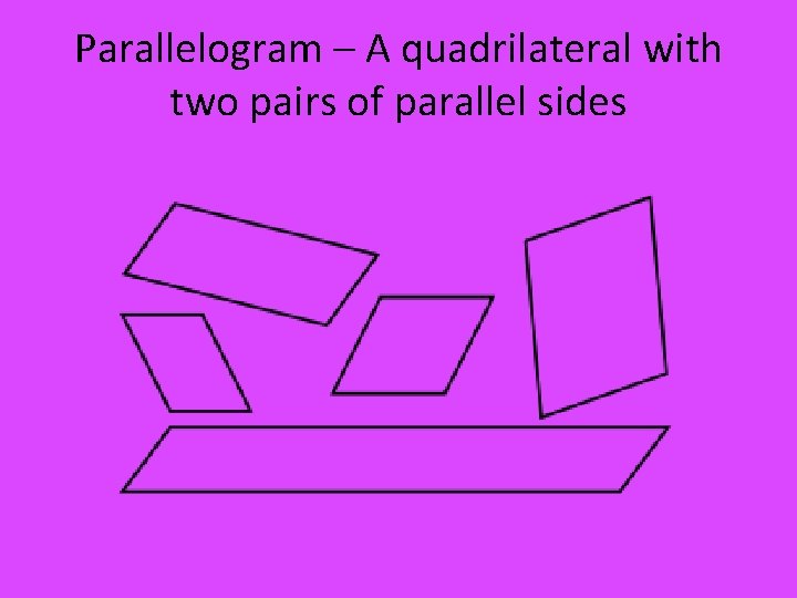 Parallelogram – A quadrilateral with two pairs of parallel sides 