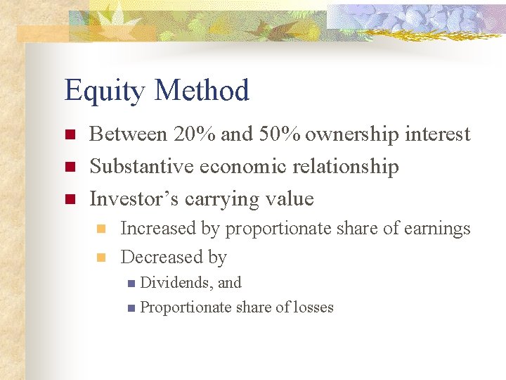 Equity Method n n n Between 20% and 50% ownership interest Substantive economic relationship