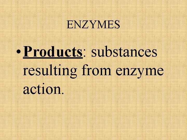 ENZYMES • Products: substances resulting from enzyme action. 