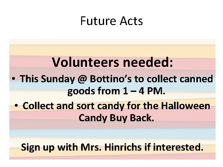 Future Acts Volunteers needed: • This Sunday @ Bottino’s to collect canned goods from