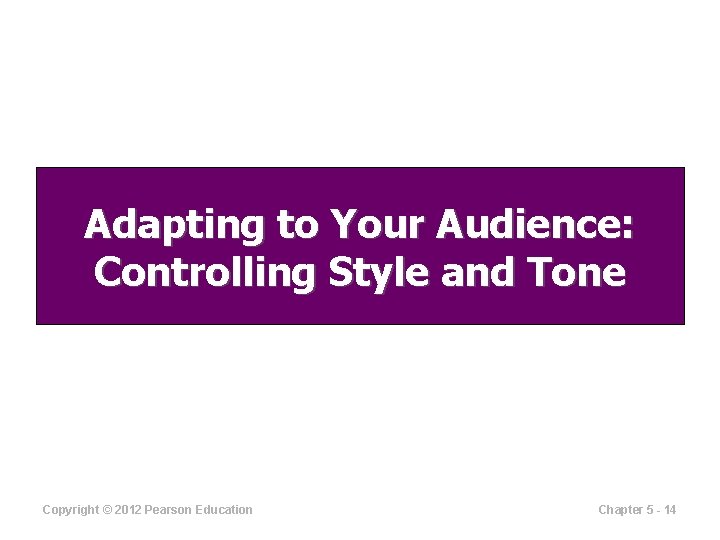 Adapting to Your Audience: Controlling Style and Tone Copyright © 2012 Pearson Education Chapter