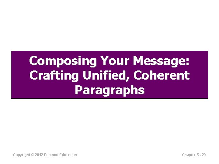 Composing Your Message: Crafting Unified, Coherent Paragraphs Copyright © 2012 Pearson Education Chapter 5