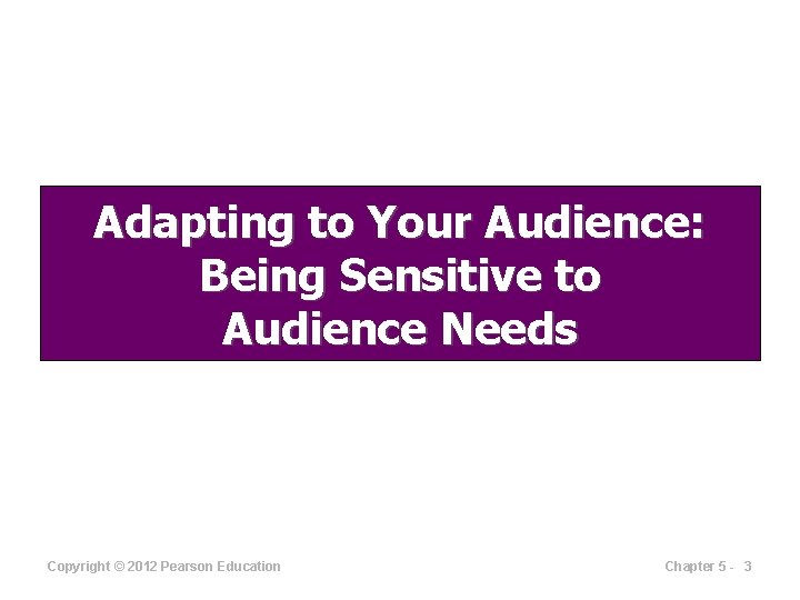 Adapting to Your Audience: Being Sensitive to Audience Needs Copyright © 2012 Pearson Education