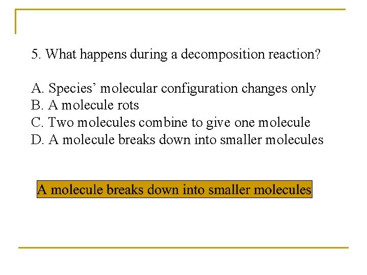 5. What happens during a decomposition reaction? A. Species’ molecular configuration changes only B.