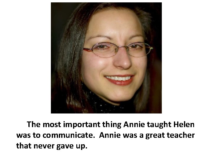 The most important thing Annie taught Helen was to communicate. Annie was a great