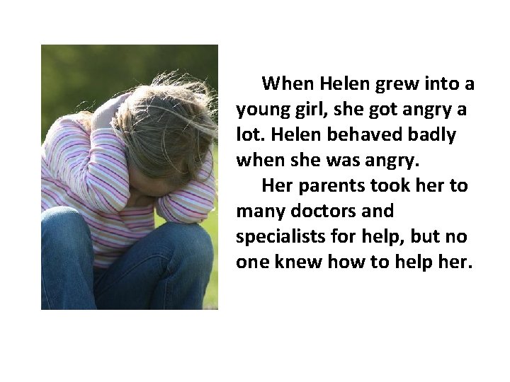 When Helen grew into a young girl, she got angry a lot. Helen behaved