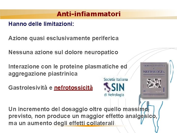 Anti-infiammatori Hanno delle limitazioni: Azione quasi esclusivamente periferica Nessuna azione sul dolore neuropatico Interazione