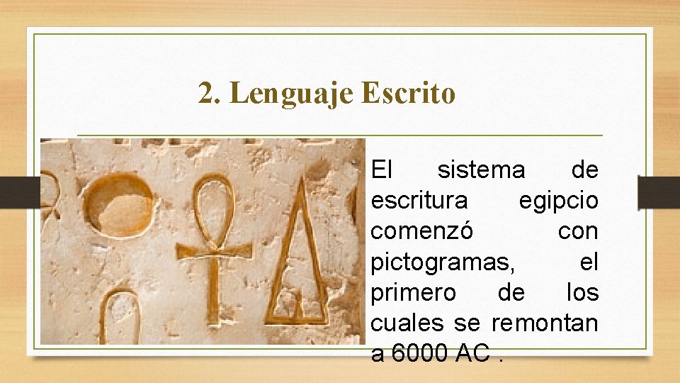 2. Lenguaje Escrito El sistema de escritura egipcio comenzó con pictogramas, el primero de